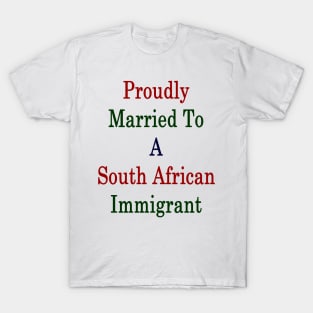 Proudly Married To A South African Immigrant T-Shirt